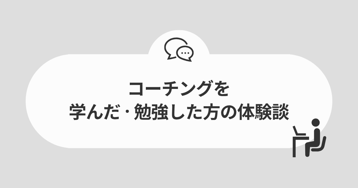 コーチングを学んだ・勉強した方の体験談